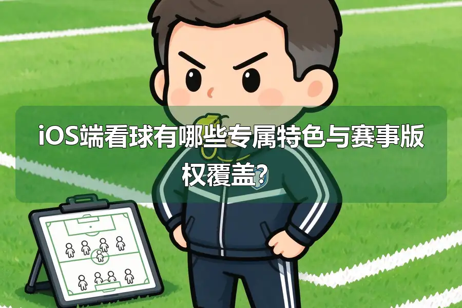 iOS端看球有哪些专属特色与赛事版权覆盖?